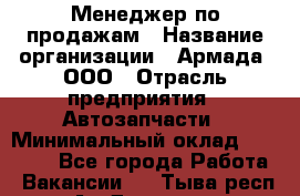 Менеджер по продажам › Название организации ­ Армада, ООО › Отрасль предприятия ­ Автозапчасти › Минимальный оклад ­ 15 000 - Все города Работа » Вакансии   . Тыва респ.,Ак-Довурак г.